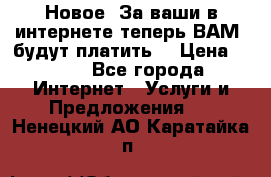 Новое! За ваши в интернете теперь ВАМ! будут платить! › Цена ­ 777 - Все города Интернет » Услуги и Предложения   . Ненецкий АО,Каратайка п.